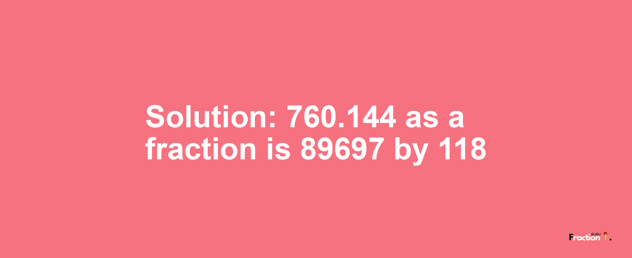 Solution:760.144 as a fraction is 89697/118